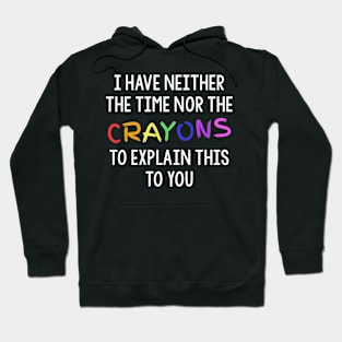 I Have Neither The Time Nor The Crayons To Explain This To You Hoodie